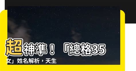 姓名總格35女|【姓名總格35女】姓名總格35女，天生好命富貴，老公疼愛運勢。